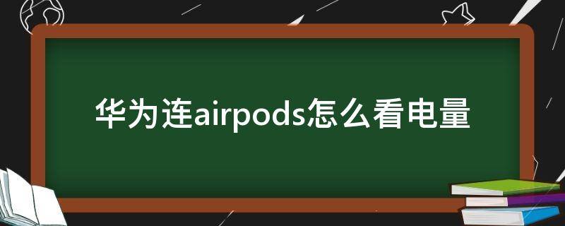 华为连airpods怎么看电量（华为如何看AirPods电量）