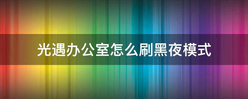 光遇办公室怎么刷黑夜模式（光遇办公室怎么进入黑夜模式）