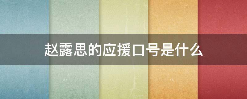 赵露思的应援口号是什么 赵露思应援口号,粉丝名,应援色