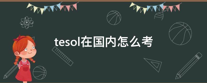 tesol在国内怎么考（tesol中国人可以考吗）