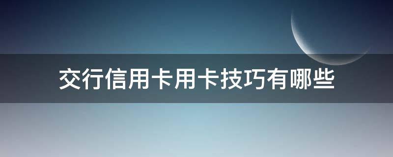 交行信用卡用卡技巧有哪些（交通银行如何办理信用卡）