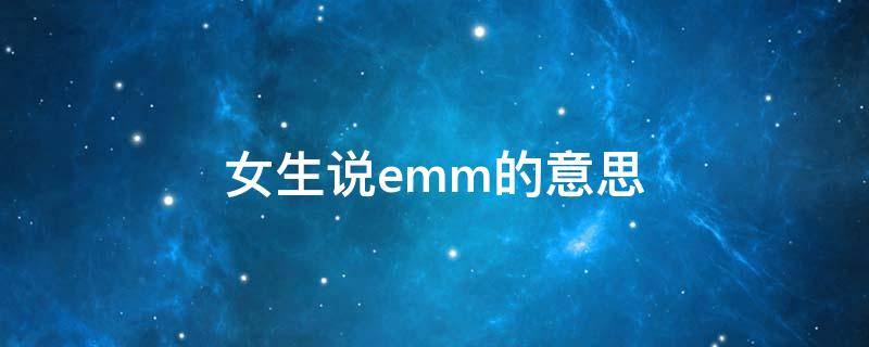 女生说emm的意思（女生说ememem什么意思）