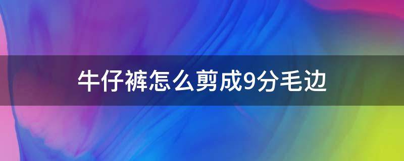 牛仔裤怎么剪成9分毛边 牛仔裤剪边怎样弄成毛边