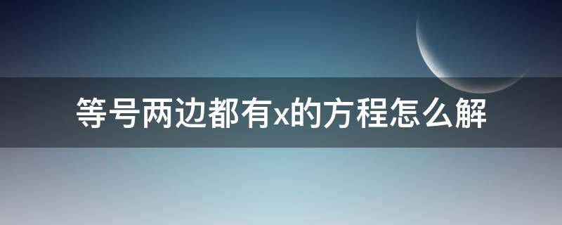 等号两边都有x的方程怎么解（等号两边都有X的方程怎么解）