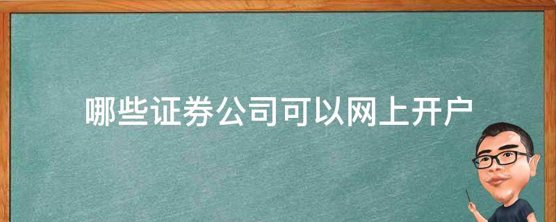 哪些证券公司可以网上开户（哪些证券公司可以网上开户手机开户）