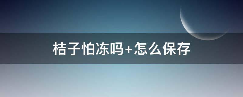 桔子怕冻吗（橘子零下几度会冻坏）