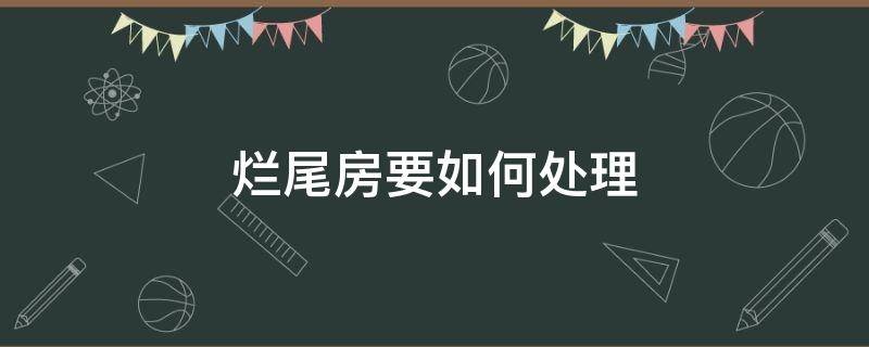 烂尾房要如何处理 住房烂尾了怎么处理