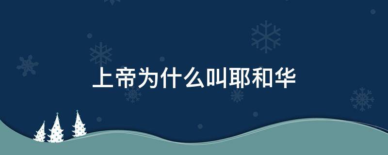 上帝为什么叫耶和华 上帝为何叫耶和华