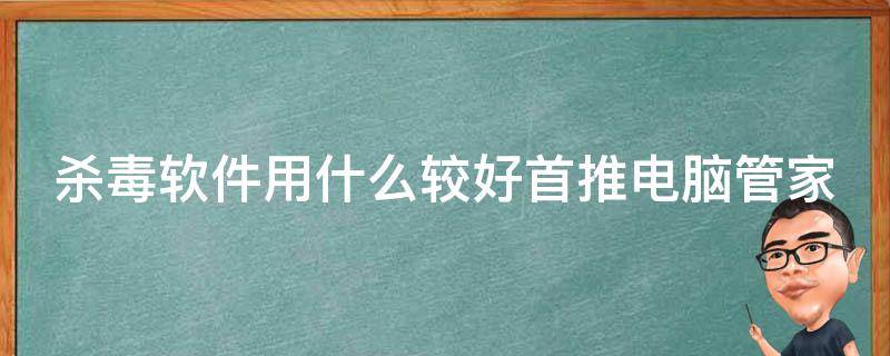 杀毒软件用什么较好首推电脑管家 杀毒软件选什么好