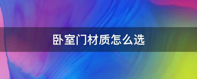 卧室门材质怎么选（卧室门材质怎么选择比较好）