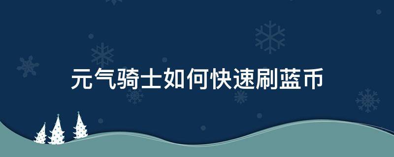 元气骑士如何快速刷蓝币（元气骑士如何快速刷蓝币4.0.2）