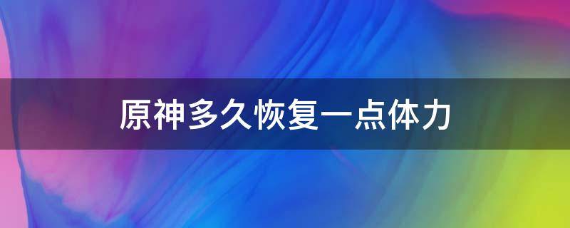 原神多久恢复一点体力 原神什么时候恢复体力