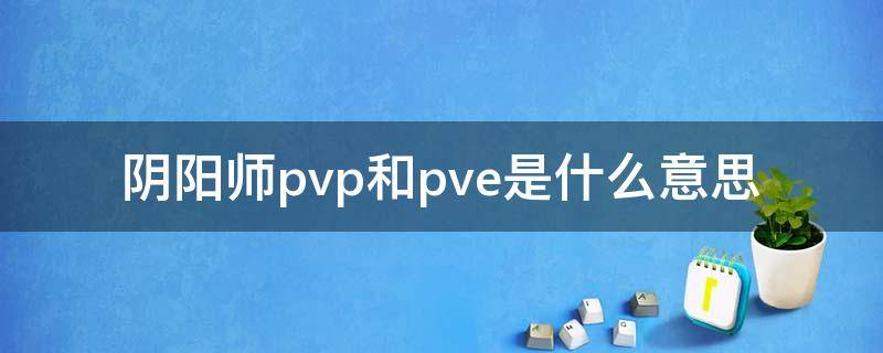 阴阳师pvp和pve是什么意思 阴阳师pve是啥意思