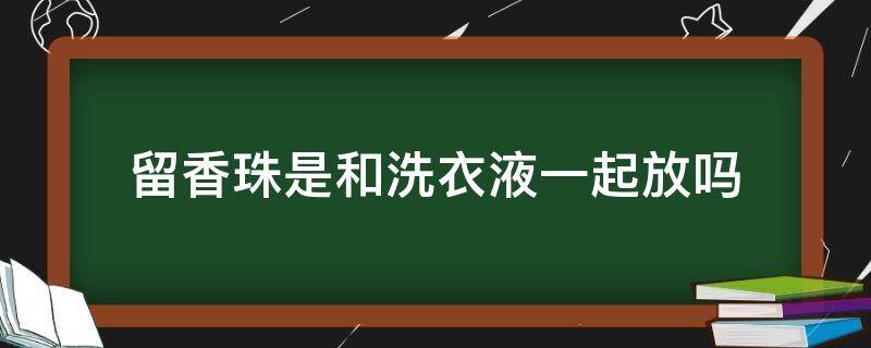 留香珠是和洗衣液一起放吗 留香珠怎么用是和洗衣液一起用的么