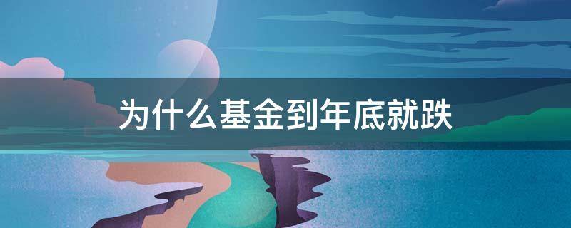 为什么基金到年底就跌 为什么今年的基金一直跌