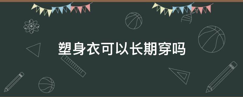 塑身衣可以长期穿吗 长期穿塑身衣有效果吗