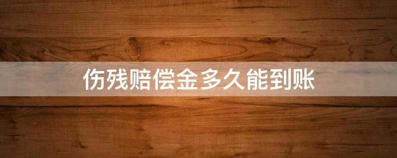 伤残赔偿金多久能到账（伤残社保赔偿金需要多久入账）