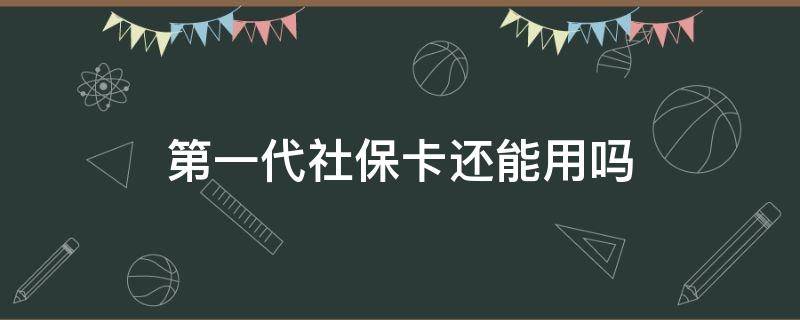 第一代社保卡还能用吗（深圳第一代社保卡还能用吗）