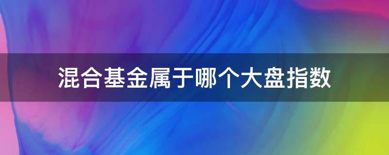 混合基金属于哪个大盘指数 大盘基金和指数基金的区别