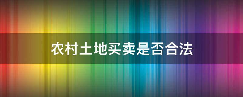 农村土地买卖是否合法（农村卖土地合法吗）