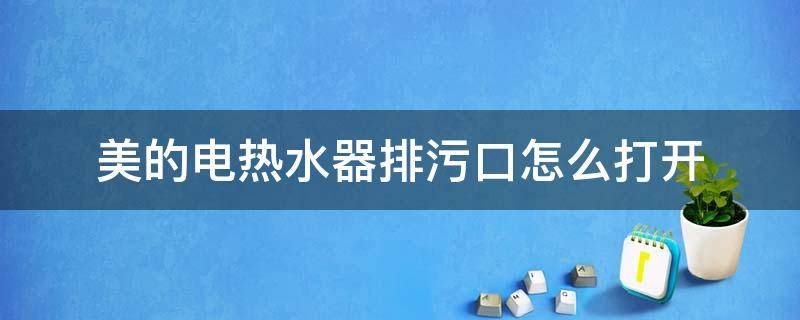 美的电热水器排污口怎么打开 美的电热水器排污口怎么打开图解