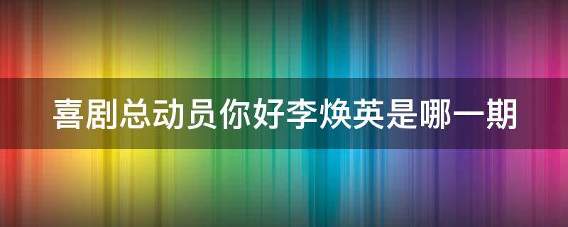 喜剧总动员你好李焕英是哪一期（喜剧总动员你好李焕英是哪一期出现的）