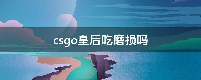 csgo皇后吃磨损吗 csgo皇室伴侣吃磨损