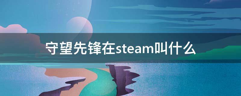 守望先锋在steam叫什么（守望先锋在steam叫啥）