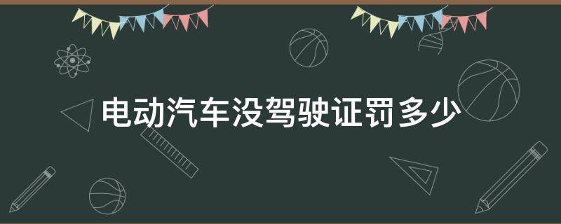 电动汽车没驾驶证罚多少 电动车无证驾驶罚款多少