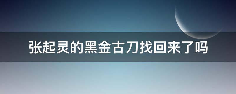 张起灵的黑金古刀找回来了吗 张起灵黑金古刀拿回来了吗