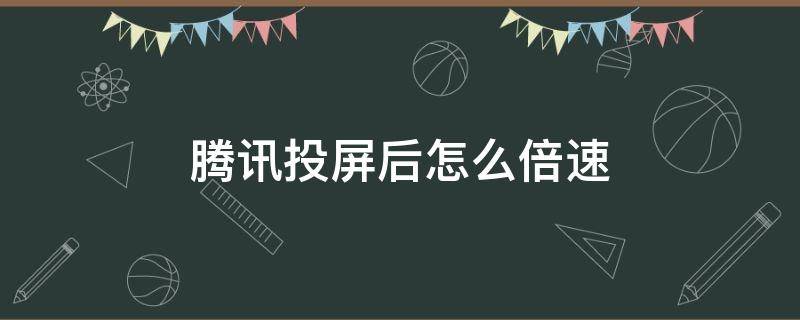 腾讯投屏后怎么倍速 腾讯投屏后怎么倍速播放