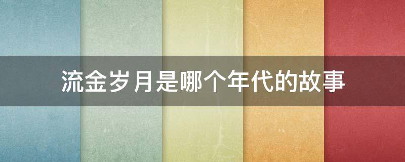 流金岁月是哪个年代的故事 流金岁月是什么年代的故事