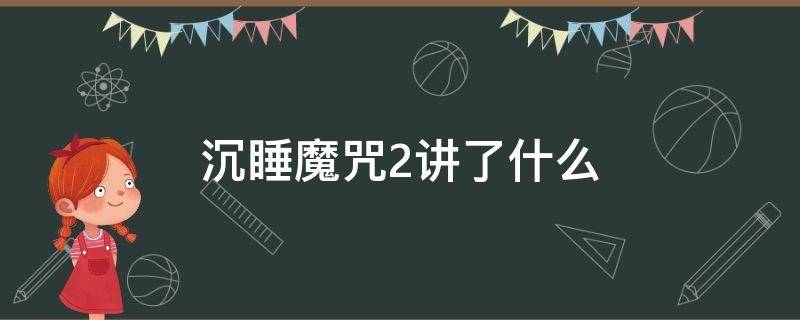 沉睡魔咒2讲了什么（沉睡魔咒2介绍）