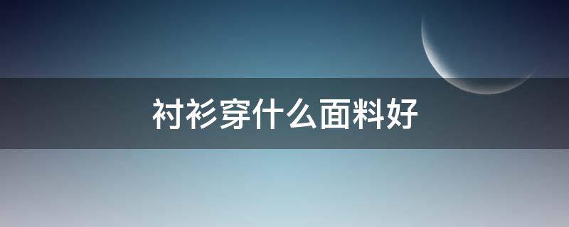 衬衫穿什么面料好 衬衫选什么面料好