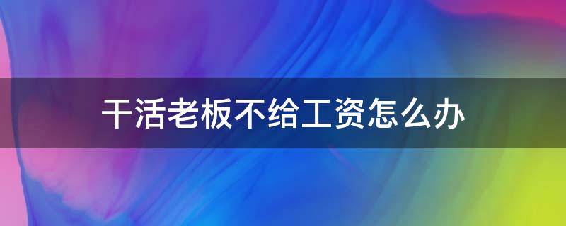 干活老板不给工资怎么办 工地干活老板不给工资怎么办