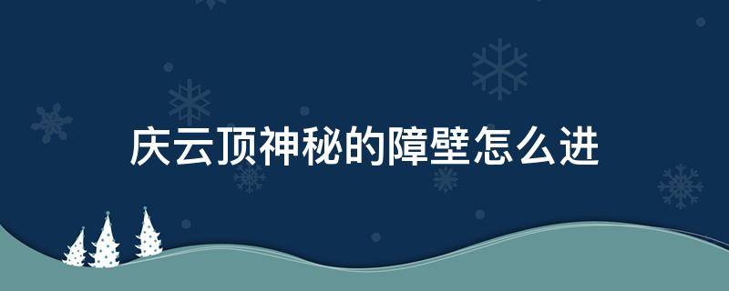 庆云顶神秘的障壁怎么进（原神庆云顶山洞神秘屏障怎么破除）