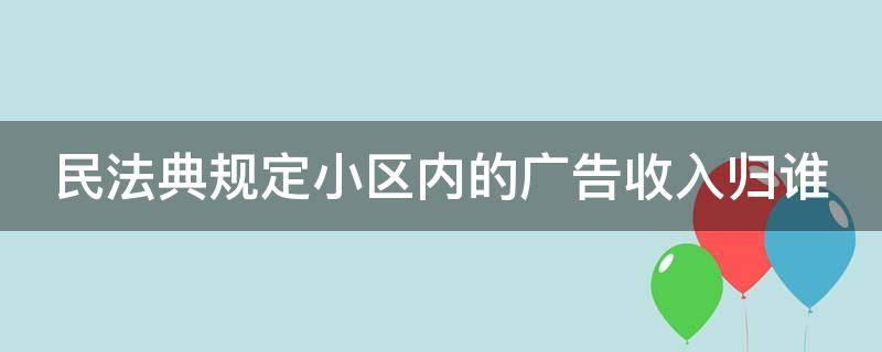 民法典规定小区内的广告收入归谁（民法典规定小区内的广告收入归谁管）