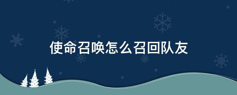 使命召唤怎么召回队友（使命召唤怎么救赎队友）