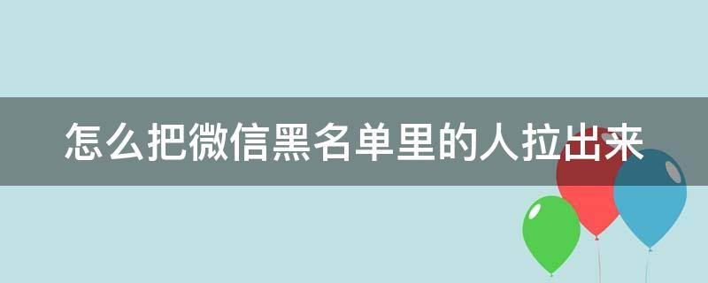 怎么把微信黑名单里的人拉出来 怎么把微信黑名单里的人拉出来苹果手机