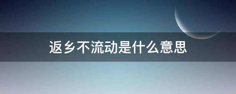 返乡不流动是什么意思 返乡人员不聚集不流动