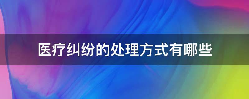 医疗纠纷的处理方式有哪些 处理医疗纠纷的方法有哪些