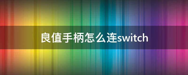 良值手柄怎么连switch（良值手柄怎么连switch oled）