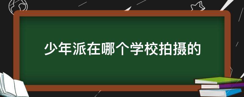 少年派在哪个学校拍摄的（少年派在上海哪个学校拍摄的）