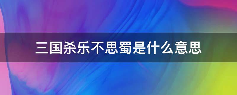 三国杀乐不思蜀是什么意思（三国杀乐不思蜀啥意思）