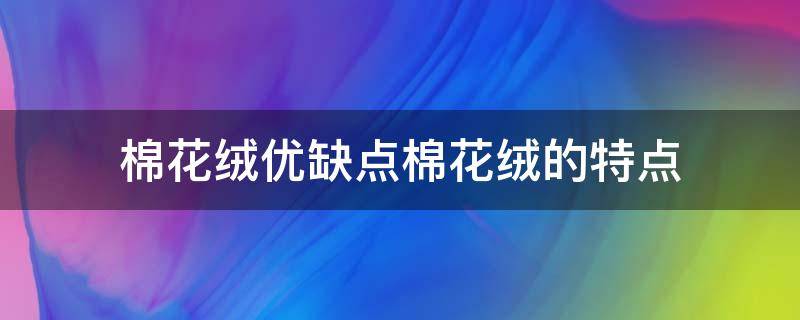 棉花绒优缺点棉花绒的特点 长绒棉花的优点和缺点