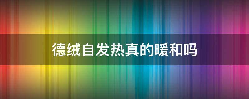 德绒自发热真的暖和吗（德绒自热是能热吗）