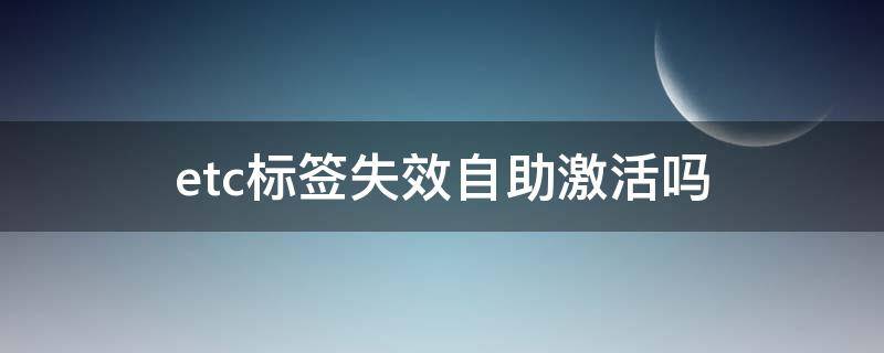 etc标签失效自助激活吗（etc标签无效怎么激活）