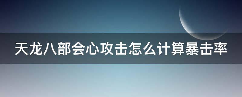 天龙八部会心攻击怎么计算暴击率 新天龙八部会心攻击怎么计算暴击率