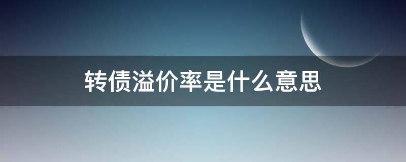 转债溢价率是什么意思（股票可转债溢价率是什么意思）