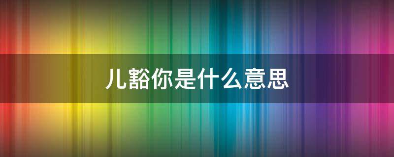 儿豁你是什么意思 那个儿豁你是什么意思